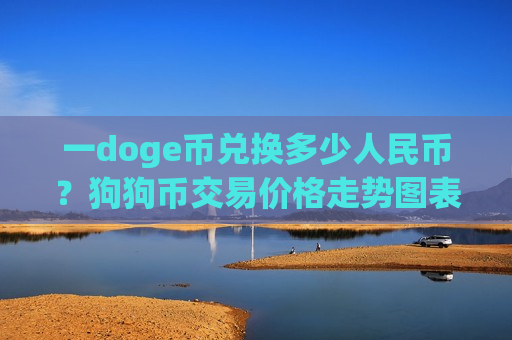 一doge币兑换多少人民币?狗狗币交易价格走势图表(现价2.9443元) 一doge币兑换多少人民币?狗狗币交易价格走势图表(现价2.9443元)