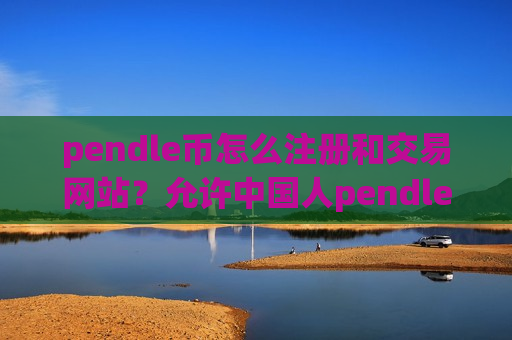 pendle币怎么注册和交易网站？允许中国人pendle币交易所
