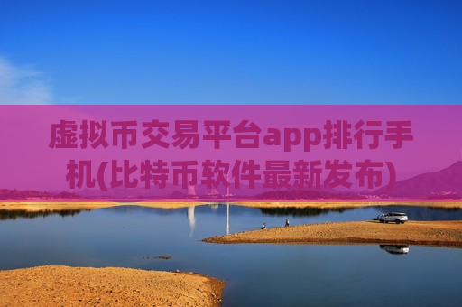 虚拟币交易平台app排行手机(比特币软件最新发布) 虚拟币交易平台app排行手机(比特币软件最新发布)
