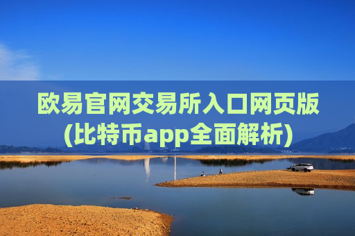 欧易官网交易所入口网页版(比特币app全面解析)