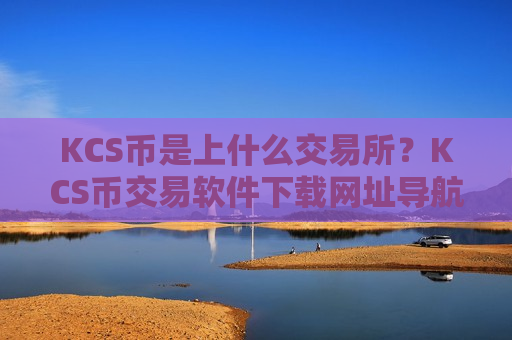 KCS币是上什么交易所？KCS币交易软件下载网址导航