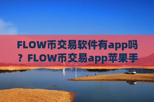 FLOW币交易软件有app吗？FLOW币交易app苹果手机