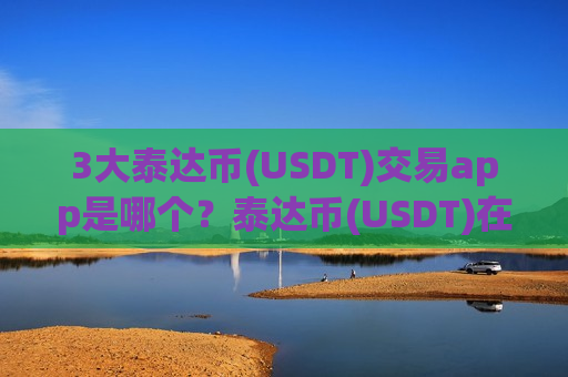 3大泰达币(USDT)交易app是哪个？泰达币(USDT)在交易软件卖