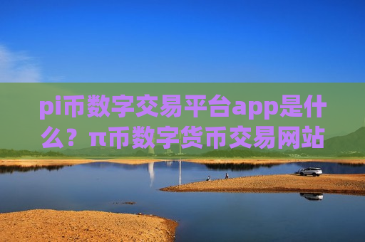 pi币数字交易平台app是什么？π币数字货币交易网站app