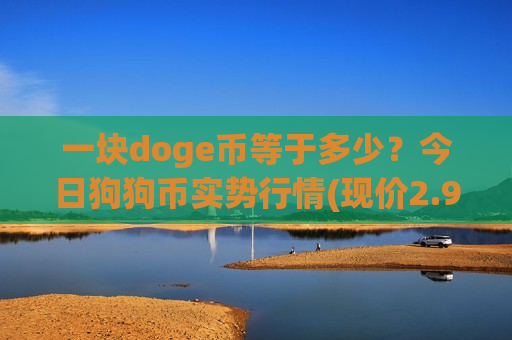 一块doge币等于多少？今日狗狗币实势行情(现价2.9395元)