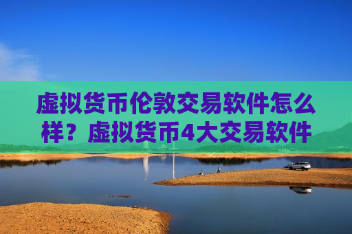 虚拟货币伦敦交易软件怎么样？虚拟货币4大交易软件
