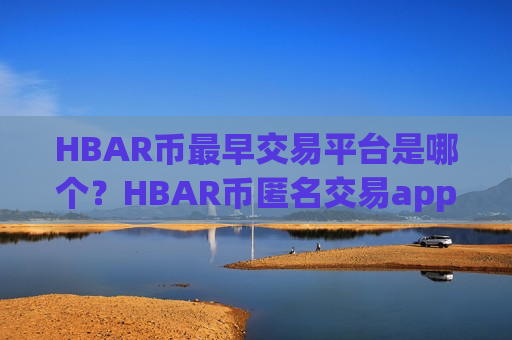 HBAR币最早交易平台是哪个？HBAR币匿名交易app