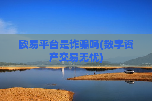 欧易平台是诈骗吗(数字资产交易无忧)