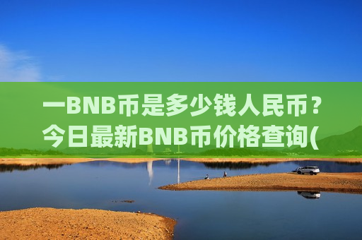 一BNB币是多少钱人民币？今日最新BNB币价格查询(现价5250.95元)