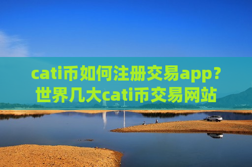 cati币如何注册交易app？世界几大cati币交易网站