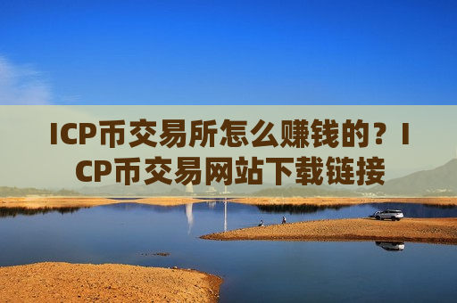 ICP币交易所怎么赚钱的？ICP币交易网站下载链接