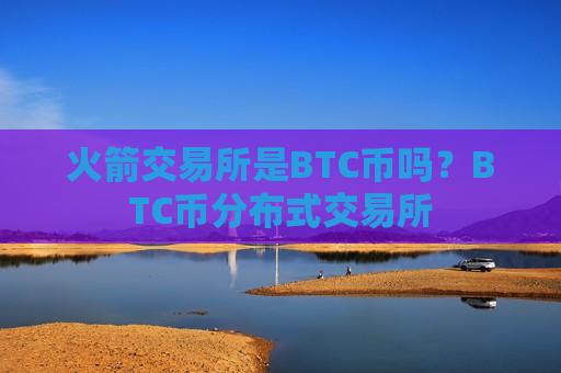 火箭交易所是BTC币吗？BTC币分布式交易所