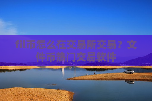 fil币怎么在交易所交易？文件币热门交易软件