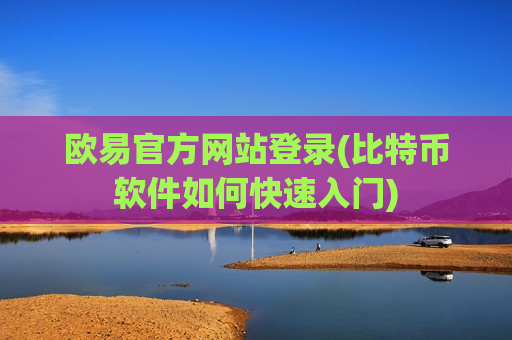 欧易官方网站登录(比特币软件如何快速入门)