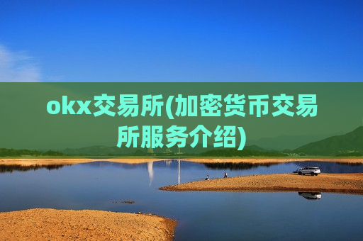 okx交易所(加密货币交易所服务介绍)