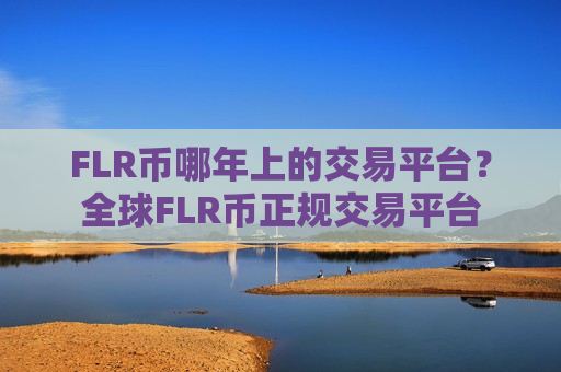 FLR币哪年上的交易平台？全球FLR币正规交易平台