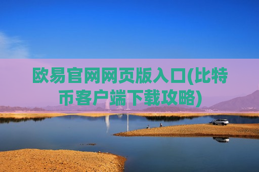 欧易官网网页版入口(比特币客户端下载攻略)