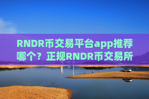 RNDR币交易平台app推荐哪个？正规RNDR币交易所app下载官网