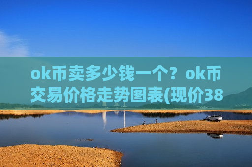 ok币卖多少钱一个？ok币交易价格走势图表(现价388.208元)