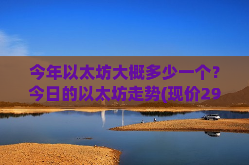 今年以太坊大概多少一个？今日的以太坊走势(现价29331.83元)