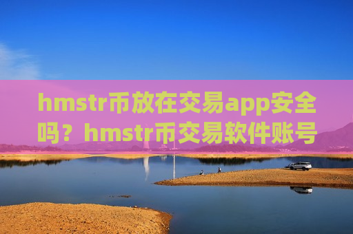 hmstr币放在交易app安全吗？hmstr币交易软件账号