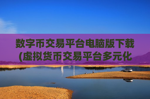 数字币交易平台电脑版下载(虚拟货币交易平台多元化服务)