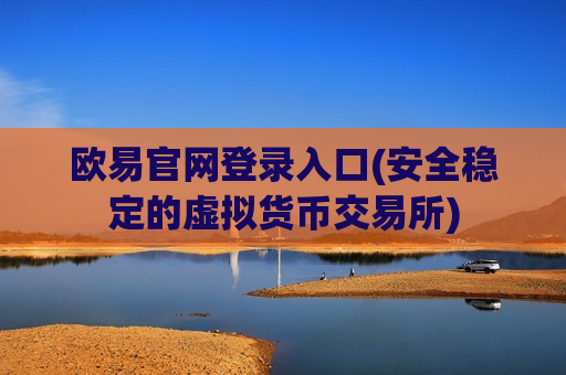 欧易官网登录入口(安全稳定的虚拟货币交易所)