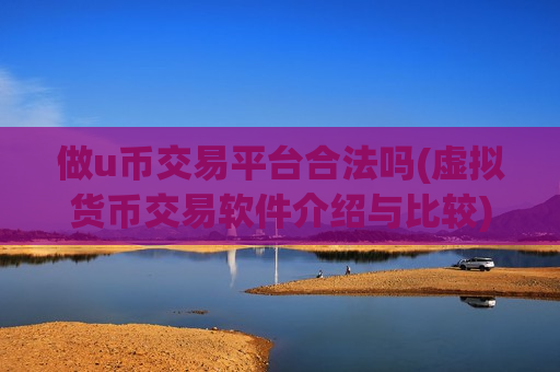 做u币交易平台合法吗(虚拟货币交易软件介绍与比较)