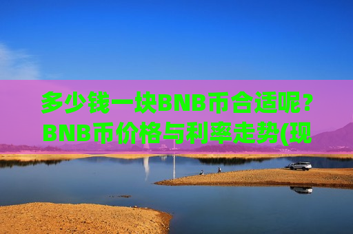 多少钱一块BNB币合适呢？BNB币价格与利率走势(现价5247.09元)