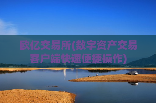 欧亿交易所(数字资产交易客户端快速便捷操作)