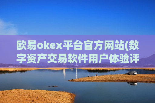 欧易okex平台官方网站(数字资产交易软件用户体验评价)
