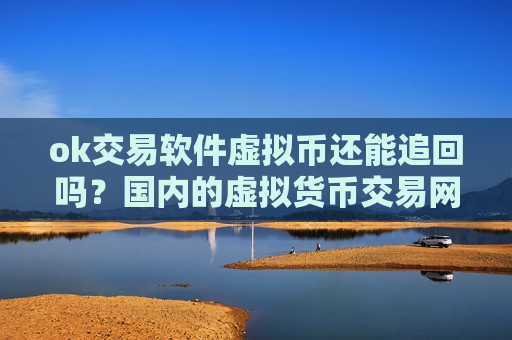 ok交易软件虚拟币还能追回吗？国内的虚拟货币交易网站