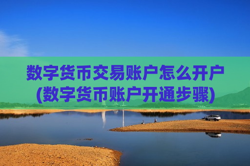 数字货币交易账户怎么开户(数字货币账户开通步骤)