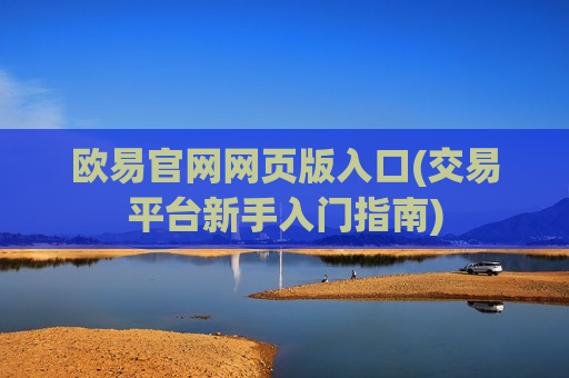 欧易官网网页版入口(交易平台新手入门指南)