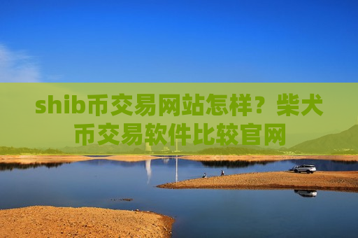 shib币交易网站怎样？柴犬币交易软件比较官网