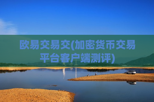 欧易交易交(加密货币交易平台客户端测评)