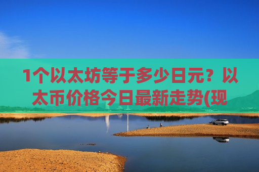 1个以太坊等于多少日元？以太币价格今日最新走势(现价29294.24元)