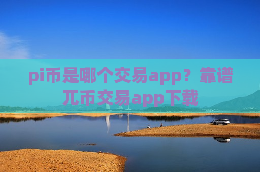 pi币是哪个交易app？靠谱兀币交易app下载