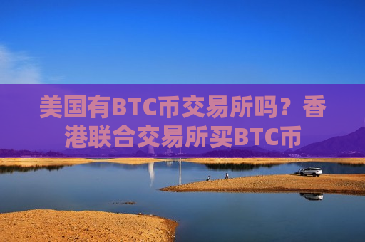 美国有BTC币交易所吗？香港联合交易所买BTC币