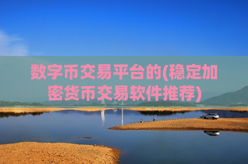 数字币交易平台的(稳定加密货币交易软件推荐)
