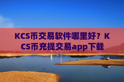KCS币交易软件哪里好？KCS币充提交易app下载