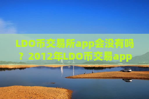 LDO币交易所app会没有吗？2012年LDO币交易app