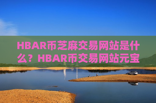 HBAR币芝麻交易网站是什么？HBAR币交易网站元宝网