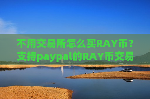 不用交易所怎么买RAY币？支持paypal的RAY币交易app