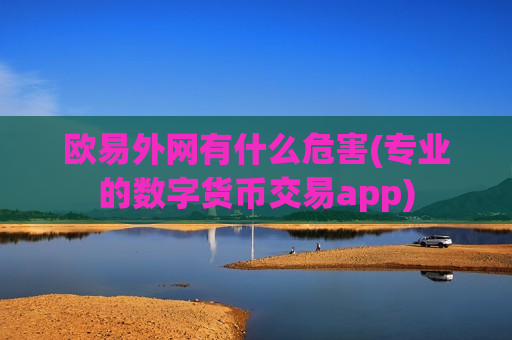 欧易外网有什么危害(专业的数字货币交易app)