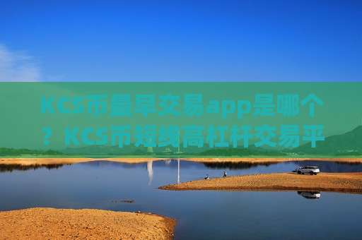 KCS币最早交易app是哪个？KCS币短线高杠杆交易平台app