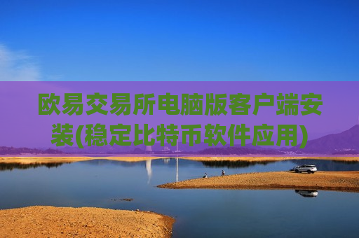 欧易交易所电脑版客户端安装(稳定比特币软件应用)