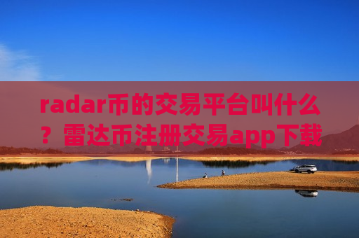 radar币的交易平台叫什么？雷达币注册交易app下载