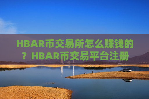 HBAR币交易所怎么赚钱的？HBAR币交易平台注册