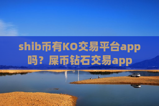 shib币有KO交易平台app吗？屎币钻石交易app